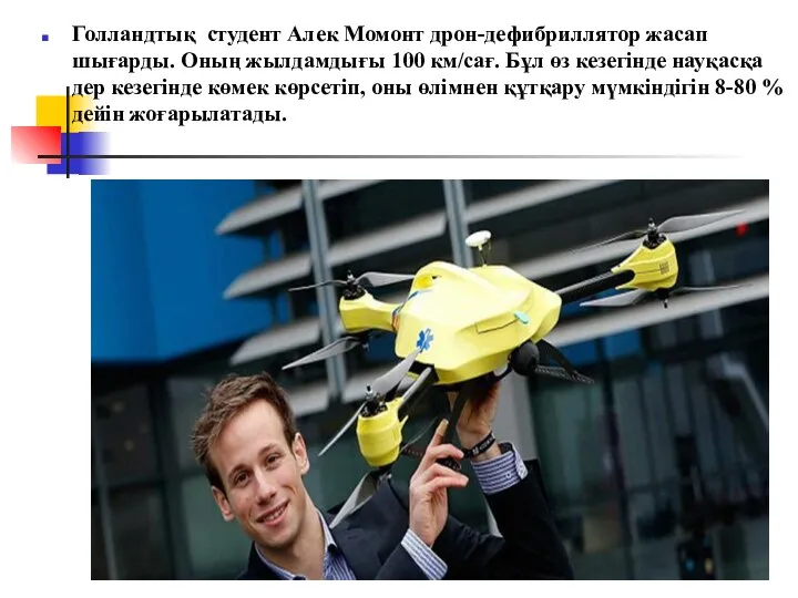 Голландтық студент Алек Момонт дрон-дефибриллятор жасап шығарды. Оның жылдамдығы 100 км/сағ. Бұл