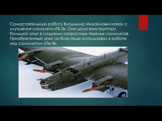 Самостоятельную работу Владимир Михайлович начал с улучшения самолета «ТБ-3». Она дала конструктору