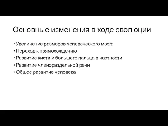 Основные изменения в ходе эволюции Увеличение размеров человеческого мозга Переход к прямохождению