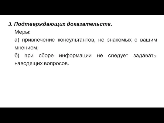 3. Подтверждающих доказательств. Меры: а) привлечение консультантов, не знакомых с вашим мнением;