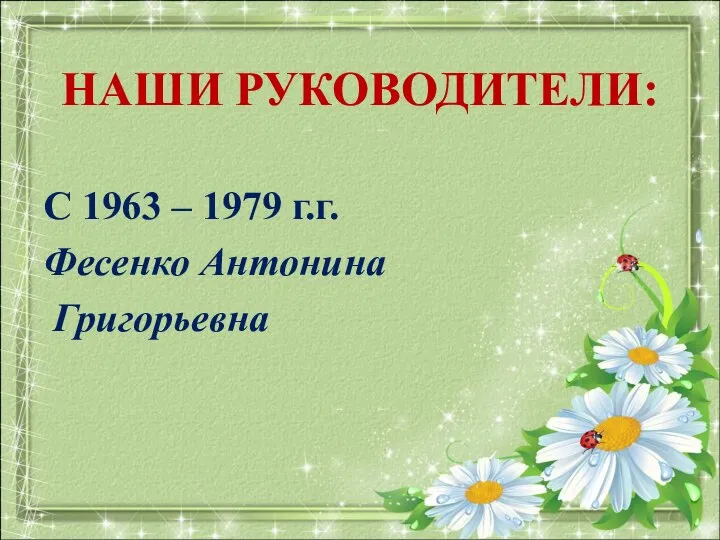 НАШИ РУКОВОДИТЕЛИ: С 1963 – 1979 г.г. Фесенко Антонина Григорьевна