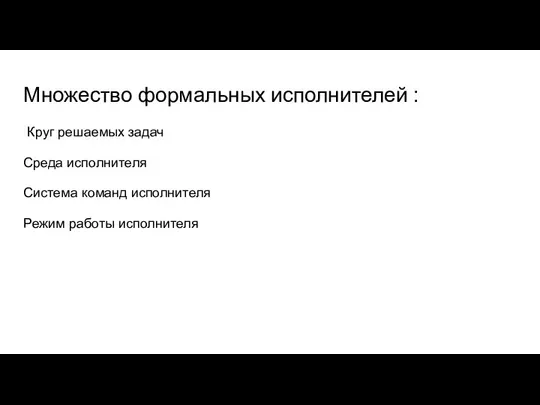 Множество формальных исполнителей : Круг решаемых задач Среда исполнителя Система команд исполнителя Режим работы исполнителя