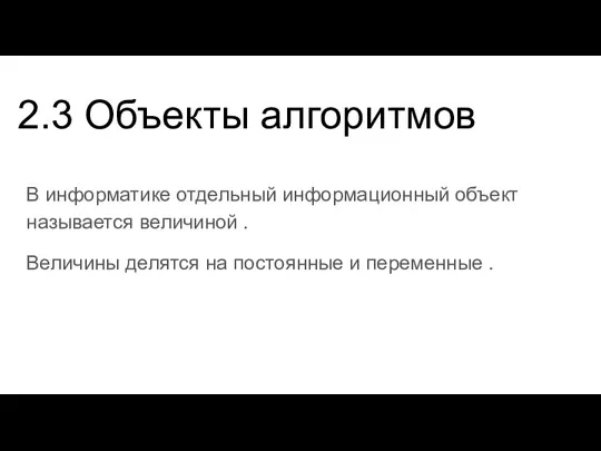 2.3 Объекты алгоритмов В информатике отдельный информационный объект называется величиной . Величины