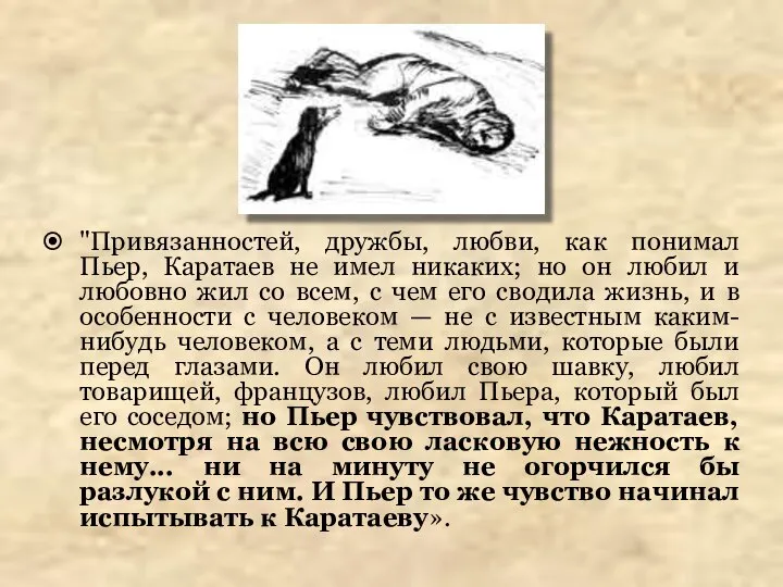 "Привязанностей, дружбы, любви, как понимал Пьер, Каратаев не имел никаких; но он