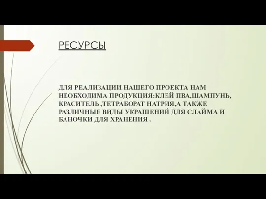 РЕСУРСЫ ДЛЯ РЕАЛИЗАЦИИ НАШЕГО ПРОЕКТА НАМ НЕОБХОДИМА ПРОДУКЦИЯ:КЛЕЙ ПВА,ШАМПУНЬ,КРАСИТЕЛЬ ,ТЕТРАБОРАТ НАТРИЯ,А ТАКЖЕ