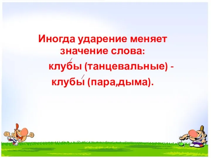 Иногда ударение меняет значение слова: клубы (танцевальные) - клубы (пара,дыма).