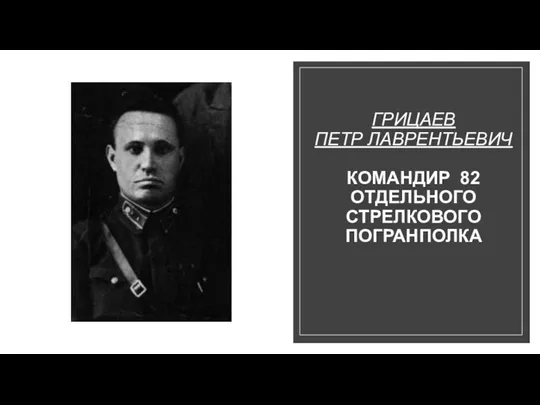 ГРИЦАЕВ ПЕТР ЛАВРЕНТЬЕВИЧ КОМАНДИР 82 ОТДЕЛЬНОГО СТРЕЛКОВОГО ПОГРАНПОЛКА