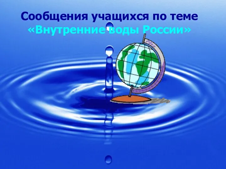 Сообщения учащихся по теме «Внутренние воды России» Сообщения учащихся по теме «Внутренние воды России»