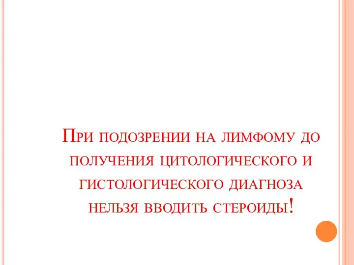 При подозрении на лимфому до получения цитологического и гистологического диагноза нельзя вводить стероиды!