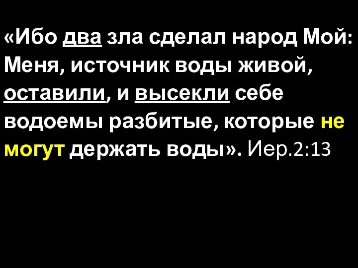 «Ибо два зла сделал народ Мой: Меня, источник воды живой, оставили, и