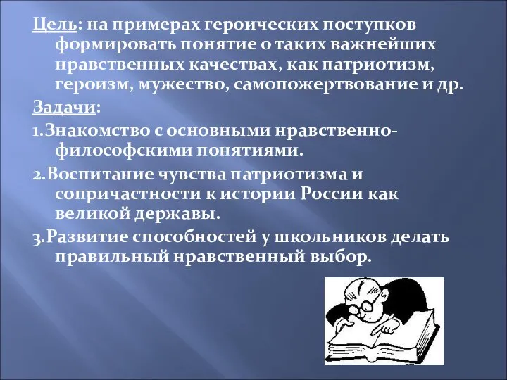 Цель: на примерах героических поступков формировать понятие о таких важнейших нравственных качествах,