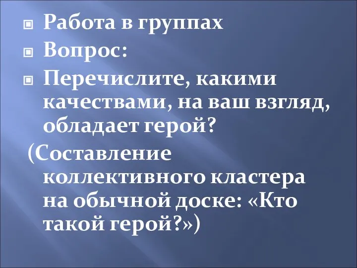 Работа в группах Вопрос: Перечислите, какими качествами, на ваш взгляд, обладает герой?