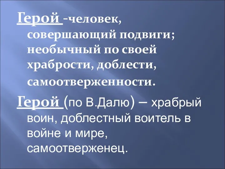 Герой -человек, совершающий подвиги; необычный по своей храбрости, доблести, самоотверженности. Герой (по