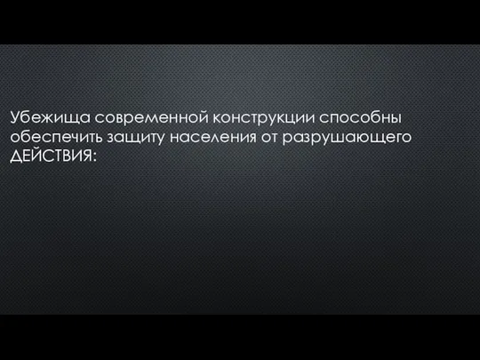 Убежища современной конструкции способны обеспечить защиту населения от разрушающего ДЕЙСТВИЯ: