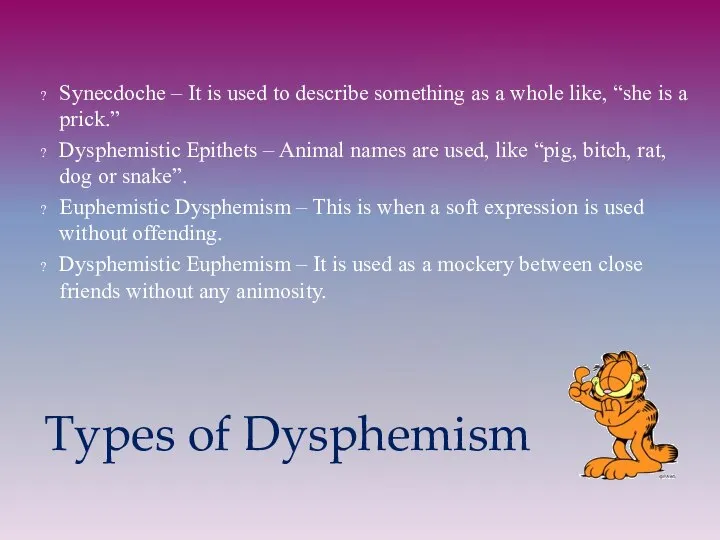 Types of Dysphemism Synecdoche – It is used to describe something as