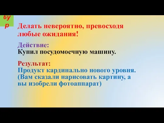 Действие: Купил посудомоечную машину. Результат: Продукт кардинально нового уровня. (Вам сказали нарисовать