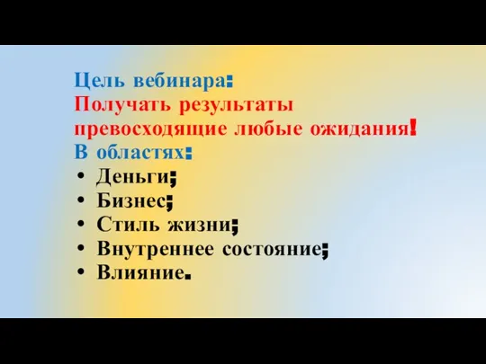 Цель вебинара: Получать результаты превосходящие любые ожидания! В областях: Деньги; Бизнес; Стиль жизни; Внутреннее состояние; Влияние.