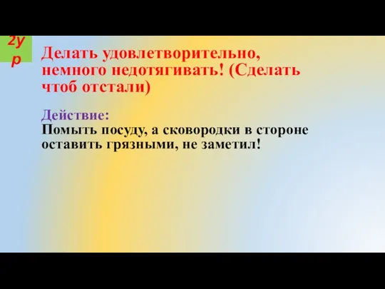 Делать удовлетворительно, немного недотягивать! (Сделать чтоб отстали) Действие: Помыть посуду, а сковородки