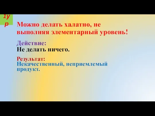 Можно делать халатно, не выполняя элементарный уровень! Действие: Не делать ничего. Результат: Некачественный, неприемлемый продукт. 1ур