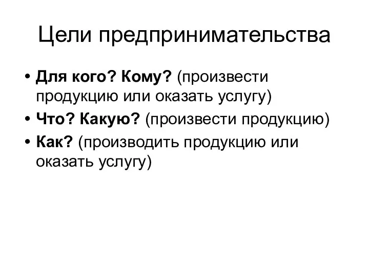 Цели предпринимательства Для кого? Кому? (произвести продукцию или оказать услугу) Что? Какую?