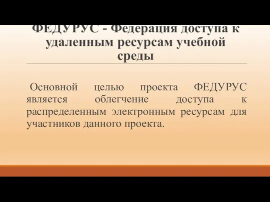 ФЕДУРУС - Федерация доступа к удаленным ресурсам учебной среды Основной целью проекта