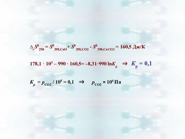 ∆rS0298 = S0298,CаО+ S0298,СО2 - S0298,СаСО3 = 160,5 Дж/К 178,1 · 103