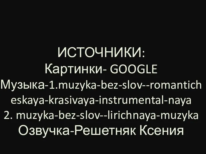 ИСТОЧНИКИ: Картинки- GOOGLE Музыка-1.muzyka-bez-slov--romanticheskaya-krasivaya-instrumental-naya 2. muzyka-bez-slov--lirichnaya-muzyka Озвучка-Решетняк Ксения