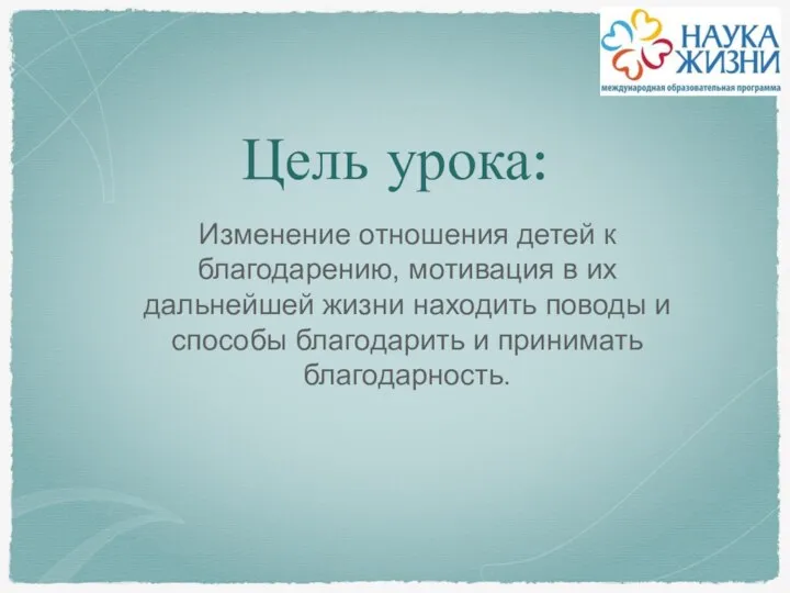 Цель урока: Изменение отношения детей к благодарению, мотивация в их дальнейшей жизни