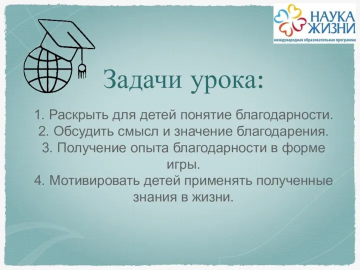 Задачи урока: 1. Раскрыть для детей понятие благодарности. 2. Обсудить смысл и