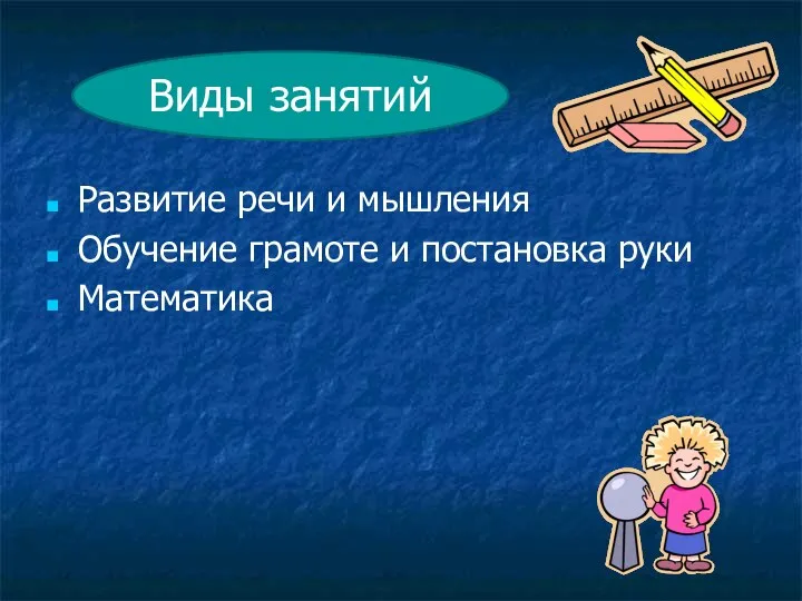 Развитие речи и мышления Обучение грамоте и постановка руки Математика Виды занятий