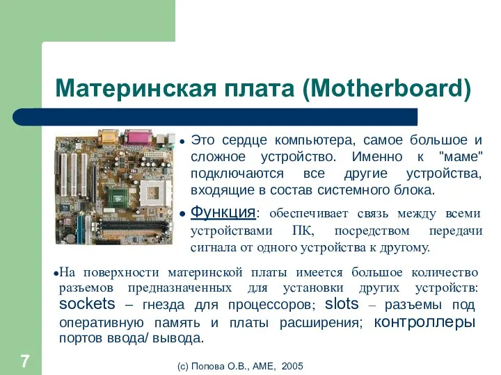 (с) Попова О.В., AME, 2005 Материнская плата (Motherboard) Это сердце компьютера, самое