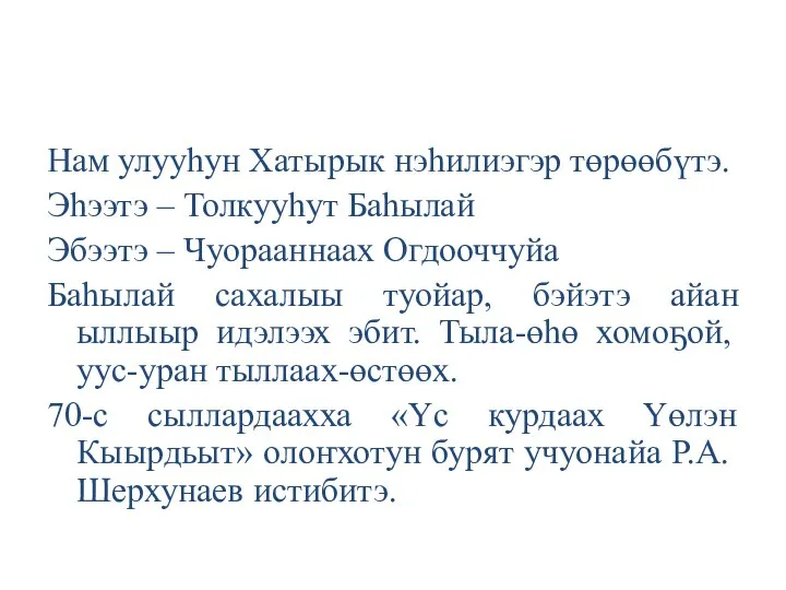 Нам улууһун Хатырык нэһилиэгэр төрөөбүтэ. Эһээтэ – Толкууһут Баһылай Эбээтэ – Чуорааннаах