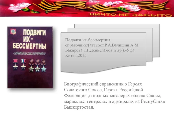 Подвиги их-бессмертны: справочник/(авт.сост.Р.А.Валишин,А.М.Бакирова,Т.Г.Денисламов и др.).-Уфа:Китап,2015 Биографический справочник о Героях Советского Союза, Героях