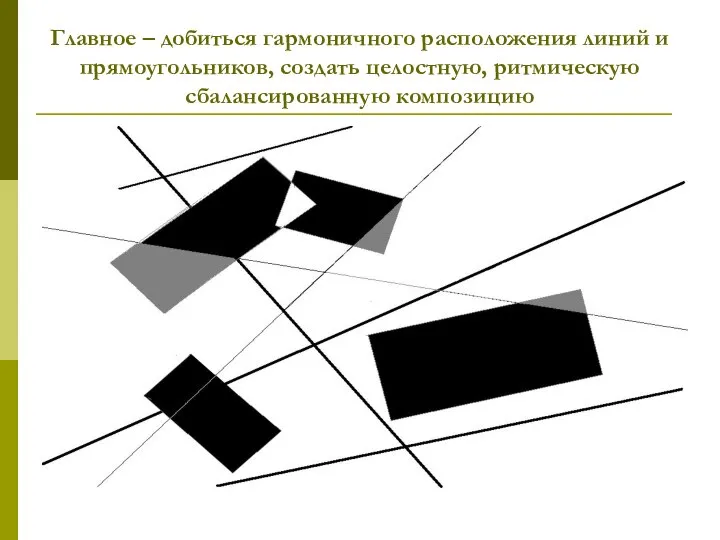 Главное – добиться гармоничного расположения линий и прямоугольников, создать целостную, ритмическую сбалансированную композицию