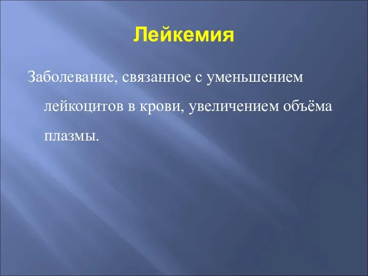 Лейкемия Заболевание, связанное с уменьшением лейкоцитов в крови, увеличением объёма плазмы.