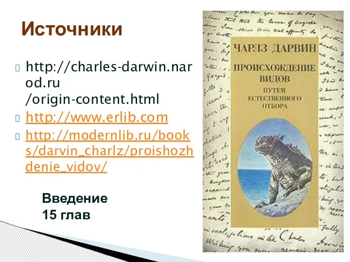 Источники http://charles-darwin.narod.ru /origin-content.html http://www.erlib.com http://modernlib.ru/books/darvin_charlz/proishozhdenie_vidov/ Введение 15 глав