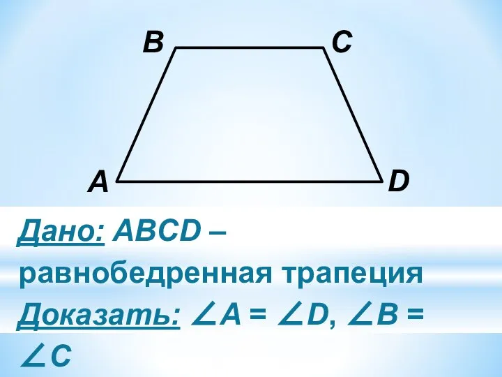 Дано: ABCD – равнобедренная трапеция Доказать: ∠A = ∠D, ∠B = ∠C