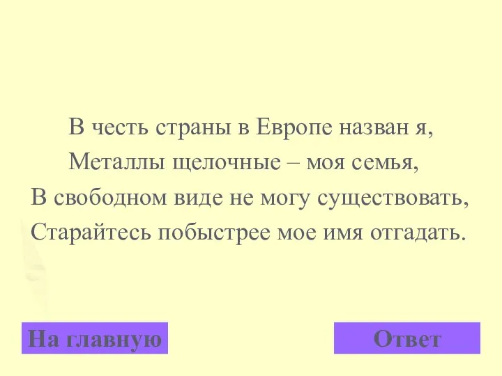 В честь страны в Европе назван я, Металлы щелочные – моя семья,