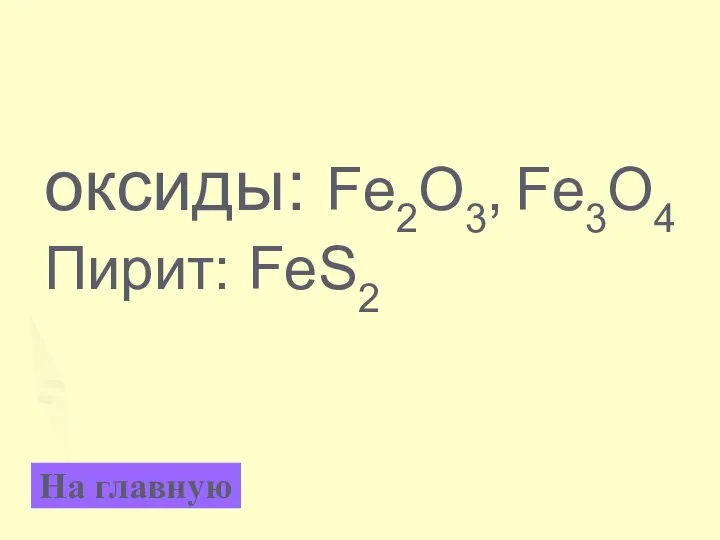 оксиды: Fe2O3, Fe3O4 Пирит: FeS2 На главную