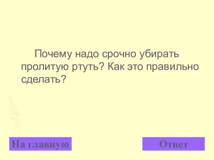 Почему надо срочно убирать пролитую ртуть? Как это правильно сделать? На главную Ответ