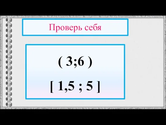 Проверь себя ( 3;6 ) [ 1,5 ; 5 ]