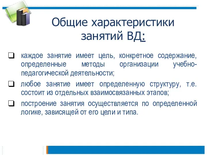 Общие характеристики занятий ВД: каждое занятие имеет цель, конкретное содержание, определенные методы