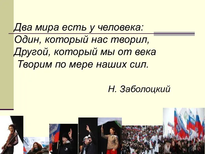 Два мира есть у человека: Один, который нас творил, Другой, который мы