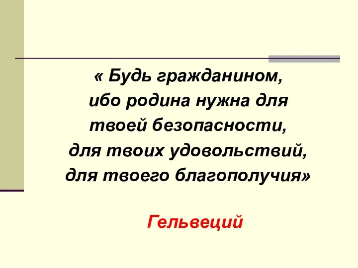 « Будь гражданином, ибо родина нужна для твоей безопасности, для твоих удовольствий, для твоего благополучия» Гельвеций