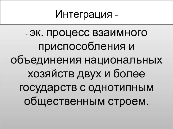 Интеграция - - эк. процесс взаимного приспособления и объединения национальных хозяйств двух