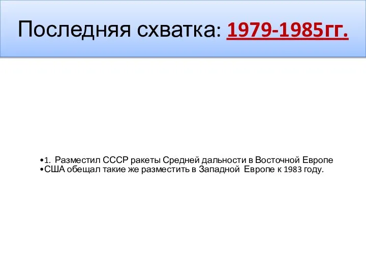 Последняя схватка: 1979-1985гг. 1. Разместил СССР ракеты Средней дальности в Восточной Европе