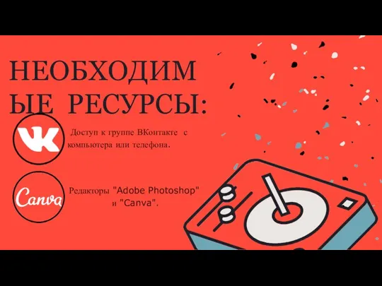 НЕОБХОДИМЫЕ РЕСУРСЫ: Доступ к группе ВКонтакте с компьютера или телефона. Редакторы "Adobe Photoshop" и "Canva".