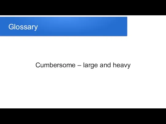 Glossary Cumbersome – large and heavy