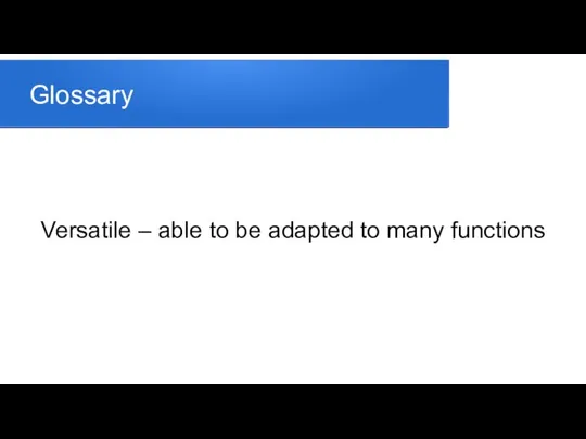 Glossary Versatile – able to be adapted to many functions