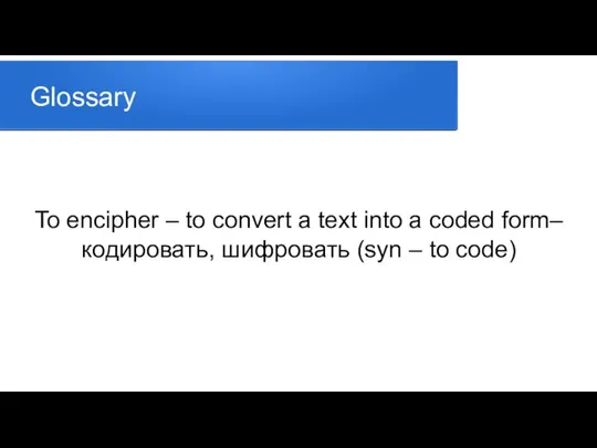 Glossary To encipher – to convert a text into a coded form–